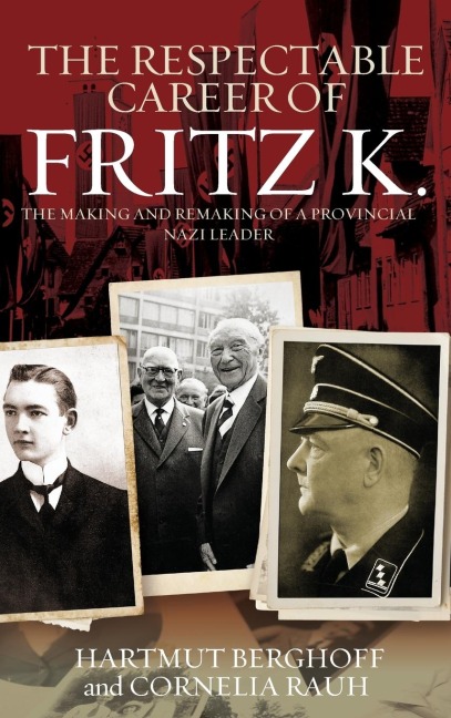 The Respectable Career of Fritz K.: The Making and Remaking of a Provincial Nazi Leader