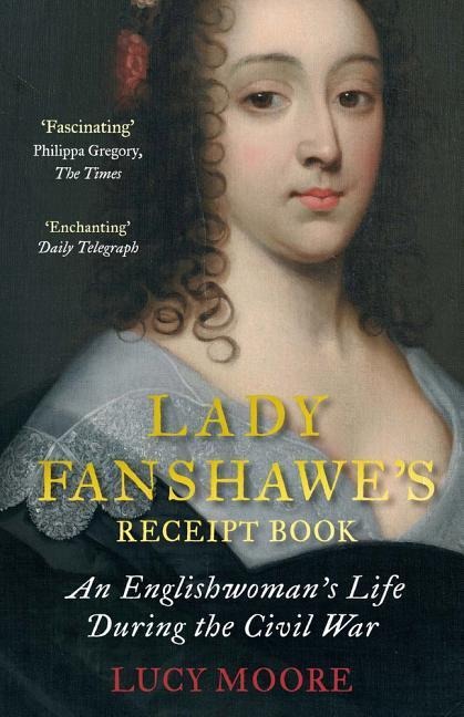 Lady Fanshawes Receipt Book: An Englishwomans Life During the Civil War