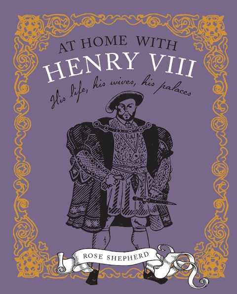 At Home with Henry VIII: His Life, His Palaces, His Wives