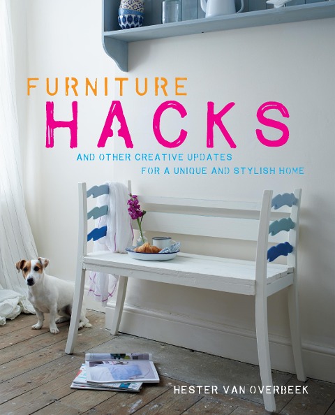 Furniture Hacks: Over 20 Step-By-Step Projects for a Unique and Stylish Home