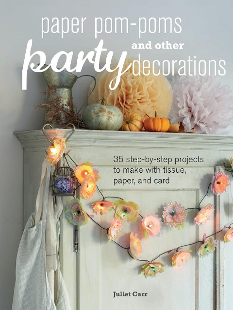 Paper Pom-Poms and Other Party Decorations: 35 Step-By-Step Projects to Make with Tissue, Paper, and Card