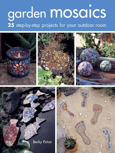 Garden Mosaics: 25 Step-By-Step Projects for Your Outdoor Room
