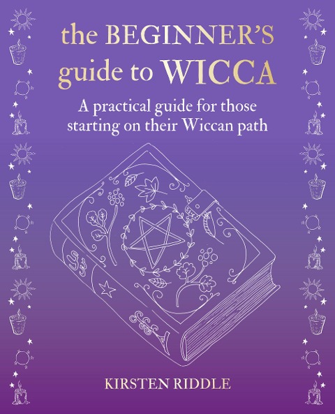 The Beginners Guide to Wicca: A Practical Guide for Those Starting on Their Wiccan Path
