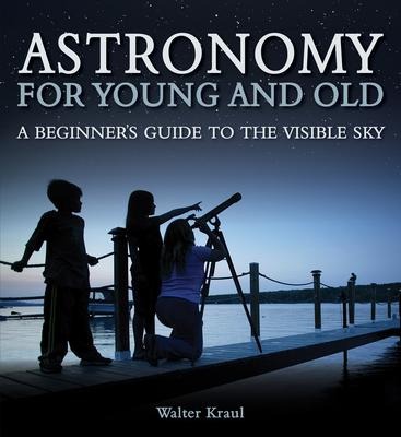 Astronomy for Young and Old: A Beginners Guide to the Visible Sky