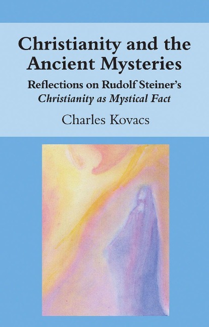 Christianity and the Ancient Mysteries: Reflections on Rudolf Steiners Christianity as Mystical Fact