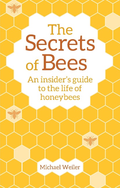 The Secrets of Bees: An Insider's Guide to the Life of Honeybees