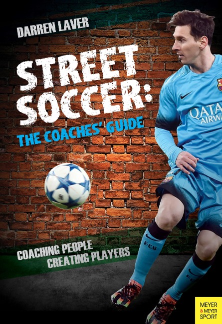 Street Soccer: The Coaches Guide: Coaching People, Creating Players