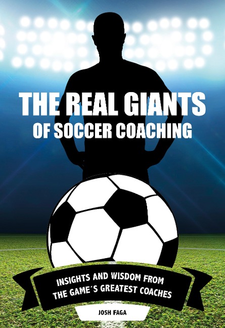 The Real Giants of Soccer Coaching: Insights and Wisdom from the Games Greatest Coaches