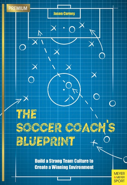 The Soccer Coachs Blueprint: Build a Strong Team Culture to Create a Winning Environment