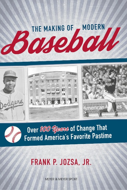 The Making of Modern Baseball: Over 100 Years of Change That Formed Americas Favorite Pastime