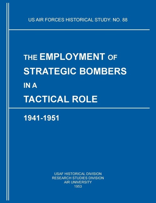 The Employment of Strategic Bombers in a Tactical Role, 1941-1951 (US Air Forces Historical Studies: No. 88)