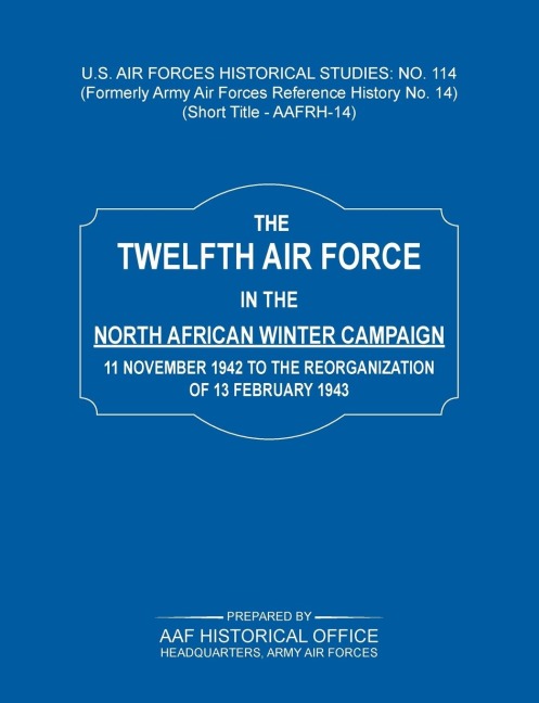 The 12th Air Force in the North African Winter Campaign: 11 November 1942 to the Reorganization of 18th February 1843 (Us Air Forces Historical Studie