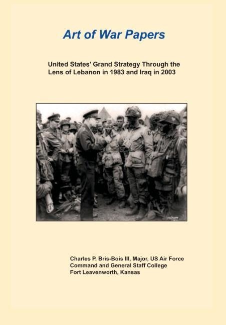 United States Grand Strategy Through the Lens of Lebanon in 1983 and Iraq in 2003 (Art of War Papers Series)