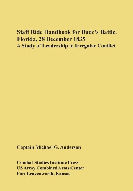Staff Ride Handbook for Dades Battle, Florida, 28 December 1835: A Study of Leadership in Irregular Conflict