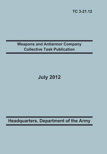 Weapons and Antiarmor Company Collective Task Publication: The Official U.S. Army Training Circular Tc 3-21.12. 20 July 2012