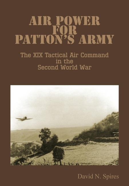 Air Power for Pattons Army - The XIX Tactical Air Command in the Second World War