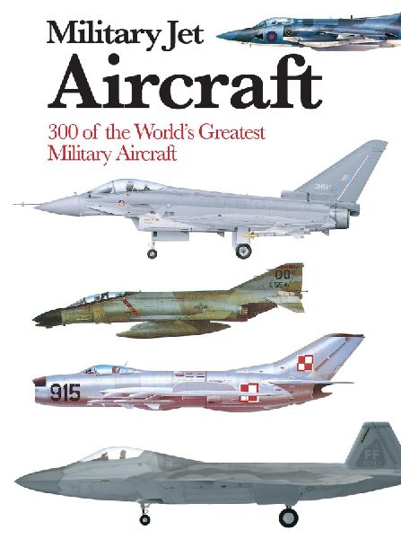 Military Jet Aircraft: 300 of the Worlds Greatest Military Jet Aircraft