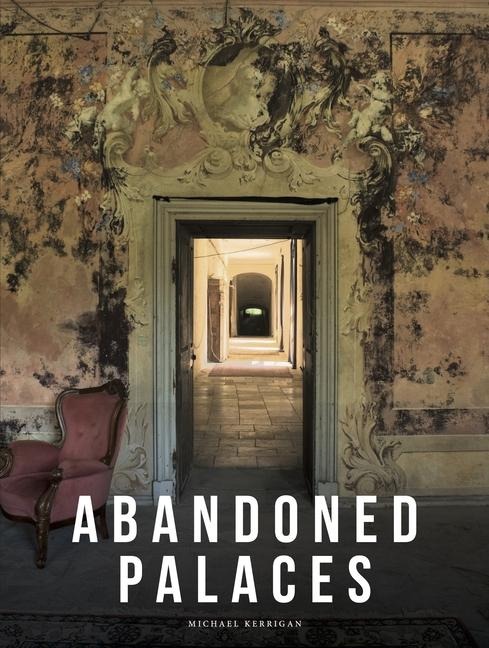 Abandoned Palaces: Great Houses, Mansions, Estates and Hotels Suspended in Time