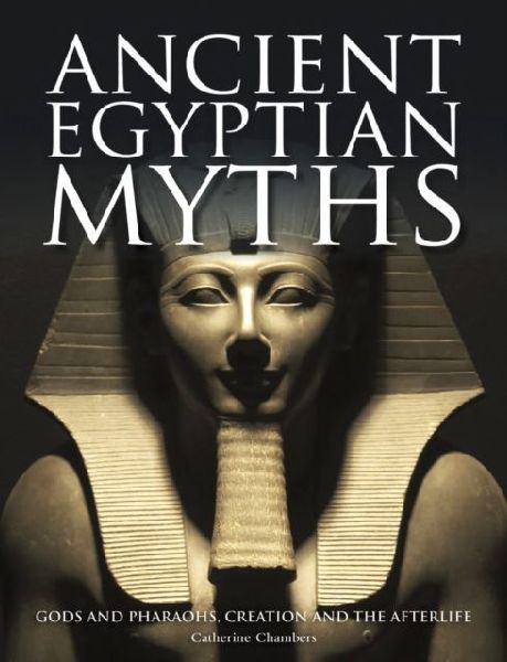 Ancient Egyptian Myths: Gods and Pharaohs, Creation and the Afterlife