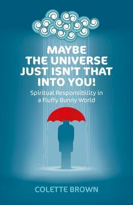 Maybe the Universe Just Isnt That Into You!: Spiritual Responsibility in a Fluffy Bunny World