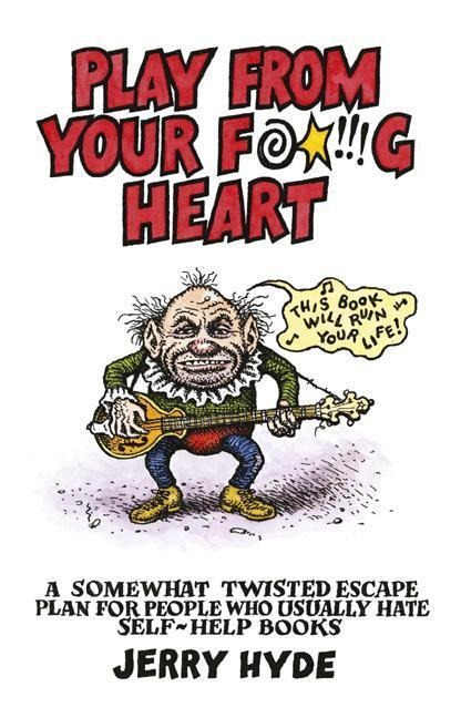 Play from Your Fucking Heart: A Somewhat Twisted Escape Plan for People Who Usually Hate Self-Help Books