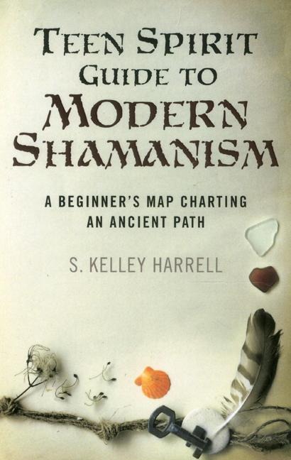 Teen Spirit Guide to Modern Shamanism: A Beginners Map Charting an Ancient Path