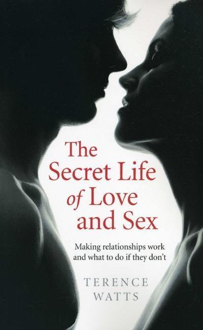The Secret Life of Love and Sex Making Relationships Work and What to Do if They Don't