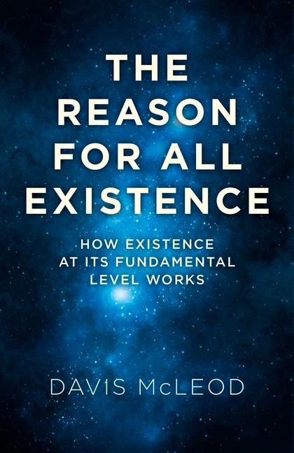 The Reason for All Existence: How Existence at Its Fundamental Level Works