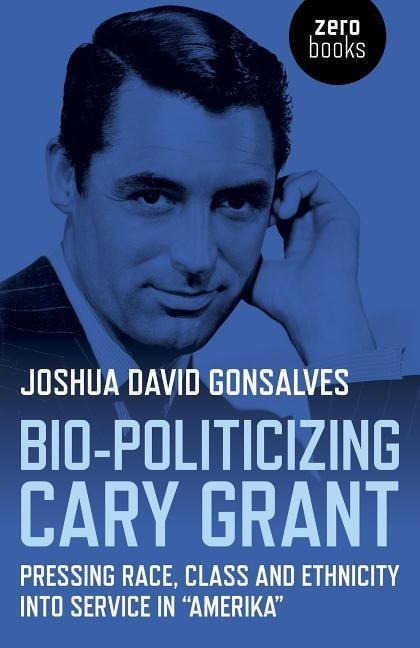 Bio-Politicizing Cary Grant: Pressing Race, Class and Ethnicity Into Service in Amerika