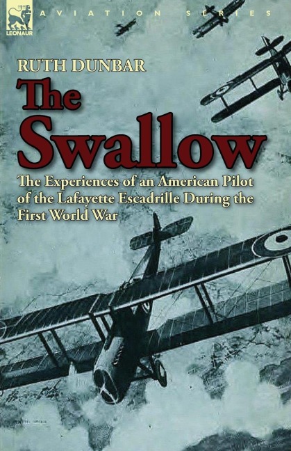 The Swallow: The Experiences of an American Pilot of the Lafayette Escadrille During the First World War