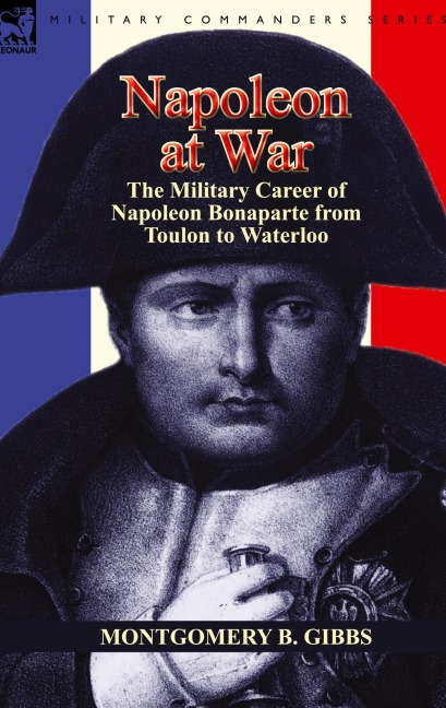Napoleon at War: the Military Career of Napoleon Bonaparte from Toulon to Waterloo