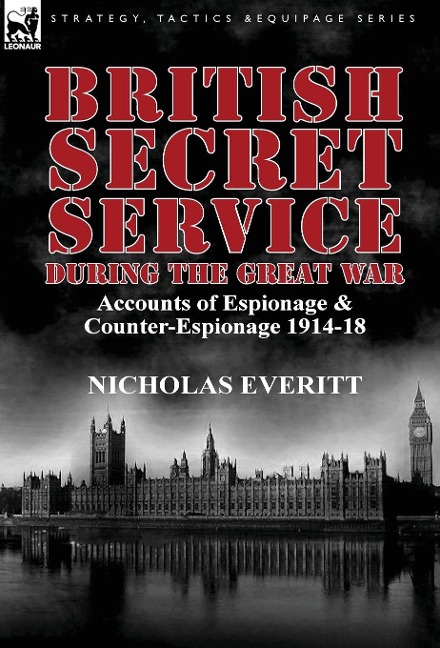 British Secret Service During the Great War: Accounts of Espionage & Counter-Espionage 1914-18