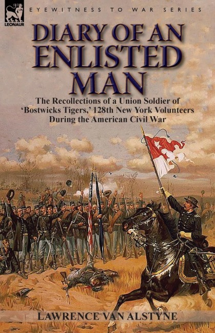 Diary of an Enlisted Man: the Recollections of a Union Soldier of Bostwicks Tigers, 128th New York Volunteers During the American Civil War
