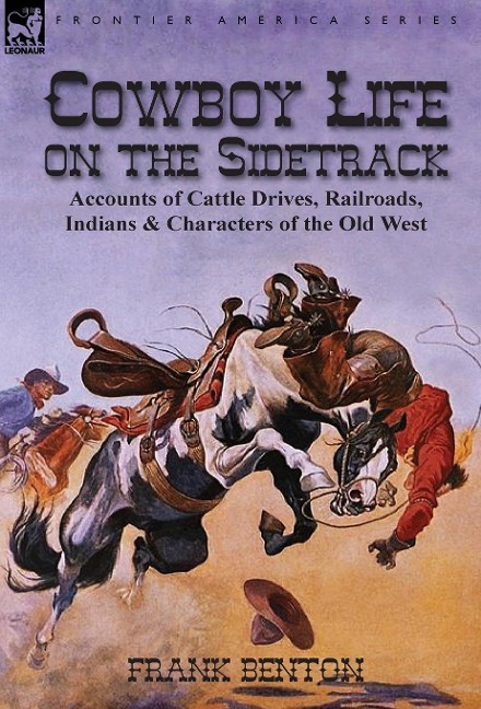 Cowboy Life on the Sidetrack: Accounts of Cattle Drives, Railroads, Indians & Characters of the Old West