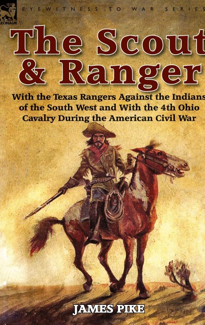 The Scout and Ranger: With the Texas Rangers Against the Indians of the South West and with the 4th Ohio Cavalry During the American Civil W