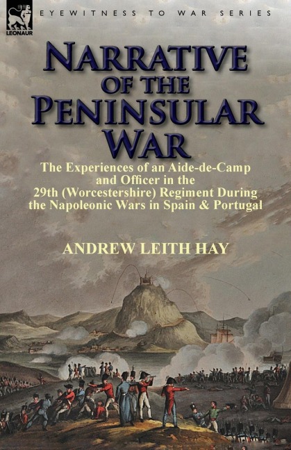 Narrative of the Peninsular War: The Experiences of an Aide-de-Camp and Officer in the 29th (Worcestershire) Regiment During the Napoleonic Wars in Sp