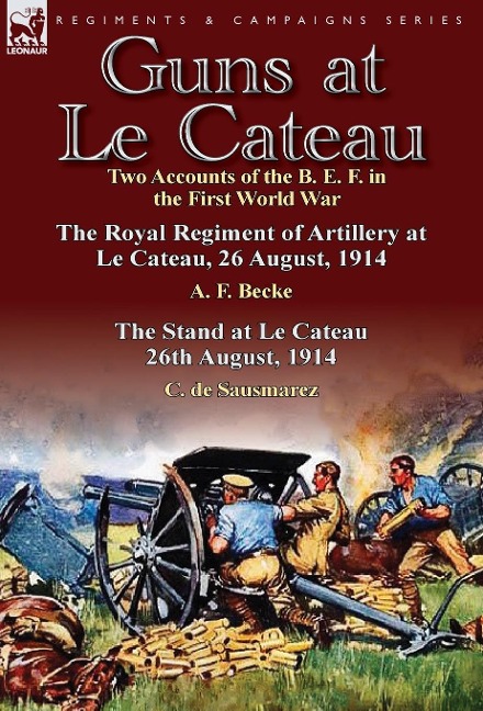 Guns at Le Cateau: Two Accounts of the B. E. F. in the First World War-The Royal Regiment of Artillery at Le Cateau, 26 August, 1914 by a