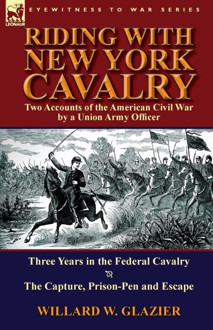 Riding with New York Cavalry: Two Accounts of the American Civil War by a Union Army Officer-Three Years in the Federal Cavalry & the Capture, Priso