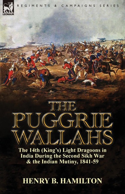 The Puggrie Wallahs: the 14th (Kings) Light Dragoons in India During the Second Sikh War and in the Indian Mutiny, 1841-59