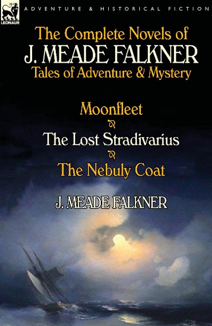 The Complete Novels of J. Meade Falkner: Tales of Adventure & Mystery-Moonfleet, the Lost Stradivarius & the Nebuly Coat