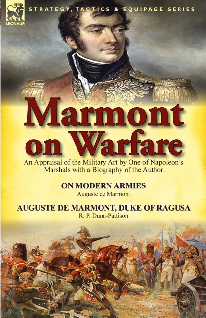 Marmont on Warfare: An Appraisal of the Military Art by One of Napoleons Marshals with a Biography of the Author-On Modern Armies by Augu