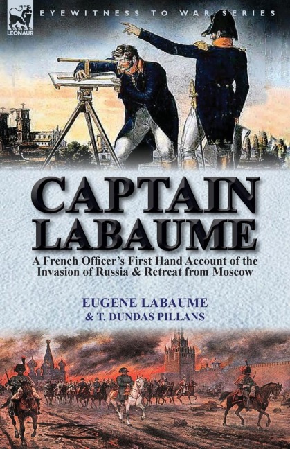 Captain Labaume: A French Officers First Hand Account of the Invasion of Russia & Retreat from Moscow