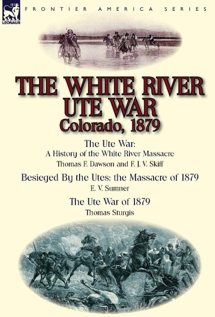 The White River Ute War Colorado, 1879: The Ute War: A History of the White River Massacre by Thomas F. Dawson and F. J. V. Skiff, Besieged by the Ute
