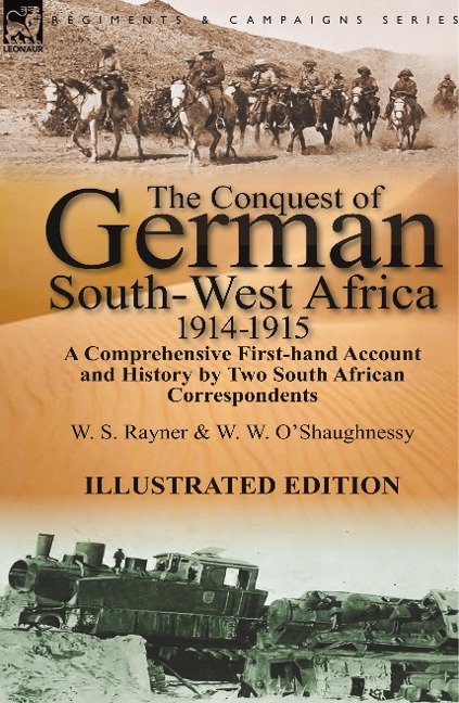 The Conquest of German South-West Africa, 1914-1915: A Comprehensive First-Hand Account and History by Two South African Correspondents