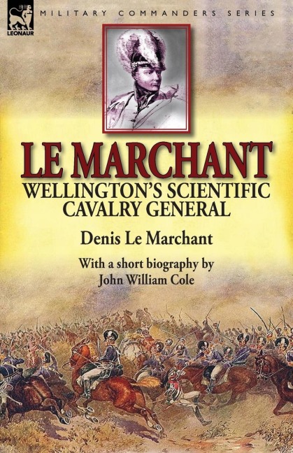 Le Marchant: Wellingtons Scientific Cavalry General-With a Short Biography by John William Cole
