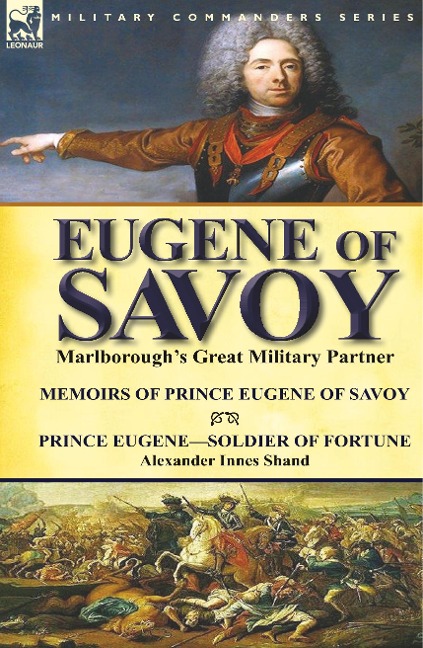 Eugene of Savoy: Marlboroughs Great Military Partner-Memoirs of Prince Eugene of Savoy & Prince Eugene-Soldier of Fortune by Alexander Innes Shand