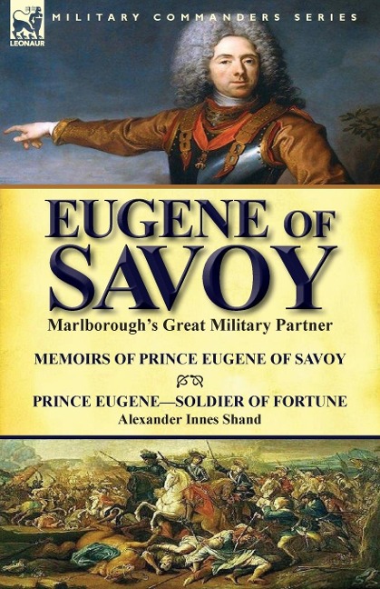 Eugene of Savoy: Marlboroughs Great Military Partner-Memoirs of Prince Eugene of Savoy & Prince Eugene-Soldier of Fortune by Alexander Innes Shand