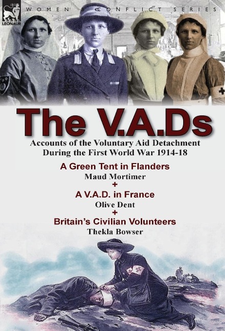 The V.A.Ds: Accounts of the Voluntary Aid Detachment During the First World War 1914-18-A Green Tent in Flanders by Maud Mortimer, A V.A.D. in France by Olive Dent & Britains Civilian Volunteers by Thekla Bowser