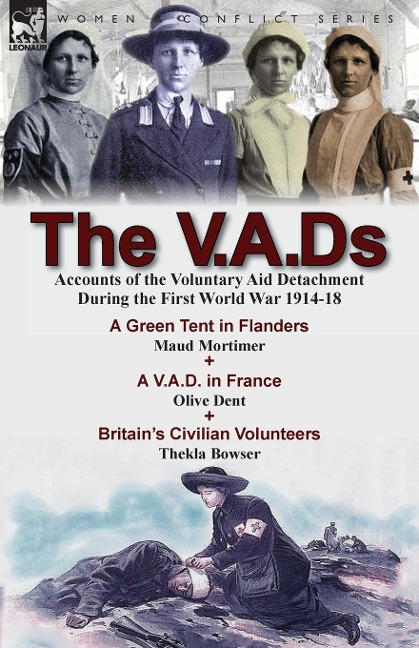 The V.A.Ds: Accounts of the Voluntary Aid Detachment During the First World War 1914-18-A Green Tent in Flanders by Maud Mortimer, A V.A.D. in France by Olive Dent & Britains Civilian Volunteers by Thekla Bowser