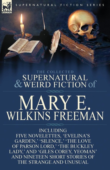 The Collected Supernatural and Weird Fiction of Mary E. Wilkins Freeman: Five Novelettes, Evelinas Garden,  Silence,  The Love of Parson Lord, 